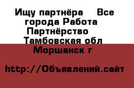 Ищу партнёра  - Все города Работа » Партнёрство   . Тамбовская обл.,Моршанск г.